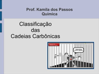Prof. Kamila dos Passos
Química
Classificação
das
Cadeias Carbônicas
 