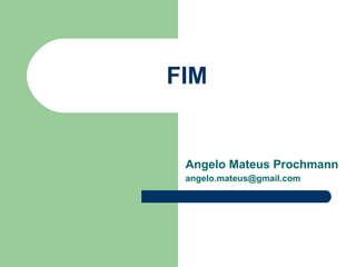 FIM


 Angelo Mateus Prochmann
 angelo.mateus@gmail.com
 