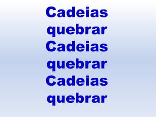 Cadeias
quebrar
Cadeias
quebrar
Cadeias
quebrar
 