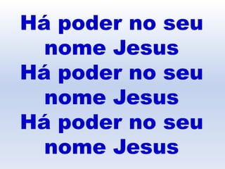 Há poder no seu
nome Jesus
Há poder no seu
nome Jesus
Há poder no seu
nome Jesus
 