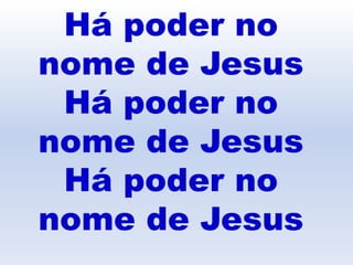Há poder no
nome de Jesus
Há poder no
nome de Jesus
Há poder no
nome de Jesus
 