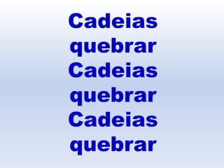 Cadeias
quebrar
Cadeias
quebrar
Cadeias
quebrar
 