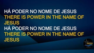 HÁ PODER NO NOME DE JESUS
THERE IS POWER IN THE NAME OF
JESUS
HÁ PODER NO NOME DE JESUS
THERE IS POWER IN THE NAME OF
JESUS
 