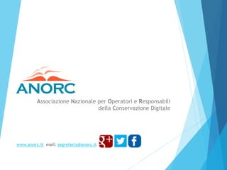 Associazione Nazionale per Operatori e Responsabili
della Conservazione Digitale
www.anorc.it mail: segreteria@anorc.it
 