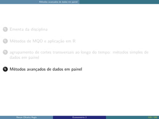 Métodos avançados de dados em painel
1 Ementa da disciplina
2 Métodos de MQO e aplicação em R
3 agrupamento de cortes transversais ao longo do tempo: métodos simples de
dados em painel
4 Métodos avançados de dados em painel
Renan Oliveira Regis Econometria 2 120 / 150
 