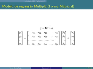 Métodos de MQO e aplicação em R
Modelo de regressão Múltipla (Forma Matricial)
y = Xβ + e





y1
y2
. . .
yn



...