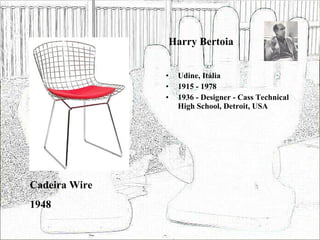 Harry Bertoia Udine, Itália 1915 - 1978 1936 - Designer - Cass Technical High School, Detroit, USA Cadeira Wire 1948 
