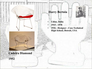 Harry Bertoia Udine, Itália 1915 - 1978 1936 - Designer - Cass Technical High School, Detroit, USA Cadeira Diamond 1952 