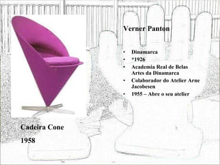 Verner Panton Dinamarca *1926 Academia Real de Belas Artes da Dinamarca Colaborador do Atelier Arne Jacobesen 1955 – Abre o seu atelier Cadeira Cone 1958 