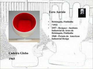 Eero Aarnio Helsínquia, Finlândia *1932 1957 - Designer - Instituto Industrial de Artes de Helsínquia, Finlândia 1968 - Prémio do  American Industrial Design Cadeira Globo 1965 