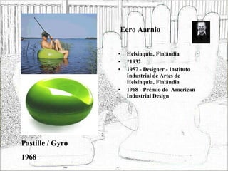 Eero Aarnio Helsínquia, Finlândia *1932 1957 - Designer - Instituto Industrial de Artes de Helsínquia, Finlândia 1968 - Prémio do  American Industrial Design Pastille / Gyro 1968 