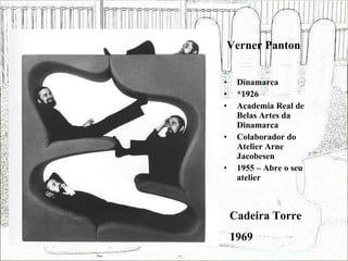 Verner Panton Dinamarca *1926 Academia Real de Belas Artes da Dinamarca Colaborador do Atelier Arne Jacobesen 1955 – Abre o seu atelier Cadeira Torre 1969 