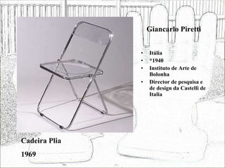 Giancarlo Piretti Itália *1940 Instituto de Arte de Bolonha Director de pesquisa e de design da Castelli de Italia Cadeira Plia 1969 