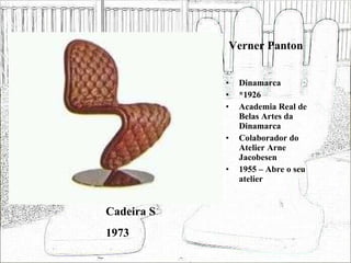 Verner Panton Dinamarca *1926 Academia Real de Belas Artes da Dinamarca Colaborador do Atelier Arne Jacobesen 1955 – Abre o seu atelier Cadeira S 1973 