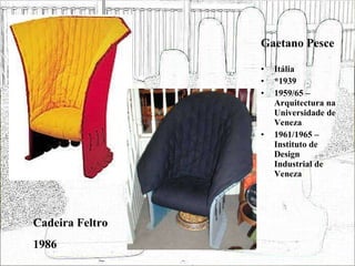Gaetano Pesce Itália *1939 1959/65 – Arquitectura na Universidade de Veneza 1961/1965 – Instituto de Design Industrial de Veneza Cadeira Feltro 1986 