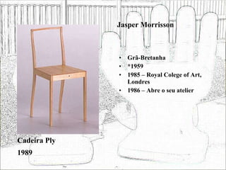 Jasper Morrisson Grã-Bretanha *1959 1985 – Royal Colege of Art, Londres 1986 – Abre o seu atelier Cadeira Ply 1989 
