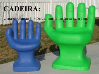 CADEIRA: Uma evolução histórica, numa história sem fim. 