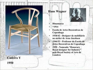 Hans Wegner <ul><li>Dinamarca </li></ul><ul><li>*1914 </li></ul><ul><li>Escola de Artes Decorativas de Copenhaga </li></ul...