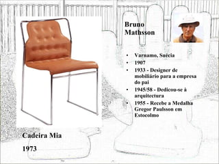 Bruno Mathsson <ul><li>Varnamo, Suécia </li></ul><ul><li>1907 </li></ul><ul><li>1933 - Designer de mobiliário para a empre...