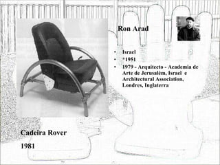 Ron Arad <ul><li>Israel </li></ul><ul><li>*1951 </li></ul><ul><li>1979 - Arquitecto - Academia de Arte de Jerusalém, Israe...