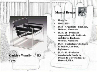 Marcel Breuer <ul><li>Hungria </li></ul><ul><li>1902 - 1981 </li></ul><ul><li>1924 - Arquitecto - Bauhaus, Weimar, Alemanh...