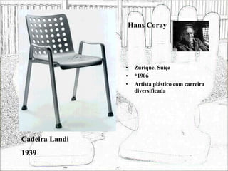 Hans Coray
• Zurique, Suíça
• *1906
• Artista plástico com carreira
diversificada
Cadeira Landi
1939
 