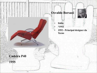 Osvaldo Borsani
• Itália
• *1911
• 1952 - Principal designer da
Tecno
Cadeira P40
1955
 
