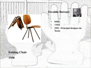 Osvaldo Borsani
• Itália
• *1911
• 1952 - Principal designer da
Tecno
Folding Chair
1958
 