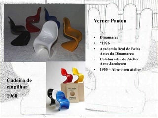 Verner Panton
• Dinamarca
• *1926
• Academia Real de Belas
Artes da Dinamarca
• Colaborador do Atelier
Arne Jacobesen
• 1955 – Abre o seu atelier
Cadeira de
empilhar
1960
 