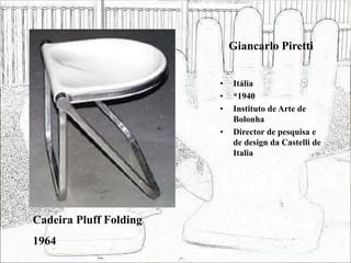 Giancarlo Piretti
• Itália
• *1940
• Instituto de Arte de
Bolonha
• Director de pesquisa e
de design da Castelli de
Italia
Cadeira Pluff Folding
1964
 