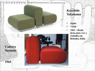 Kazuhide
Takahama
• Japão
• *1930
• 1963 – Desde
desta data vive e
trabalha em
Bolonha, Itália
Cadeira
Suzanne
1965
 