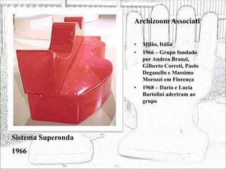 Archizoom Associati
• Milão, Itália
• 1966 – Grupo fundado
por Andrea Branzi,
Gilberto Correti, Paolo
Deganello e Massimo
Morozzi em Florença
• 1968 – Dario e Lucia
Bartolini aderiram ao
grupo
Sistema Superonda
1966
 