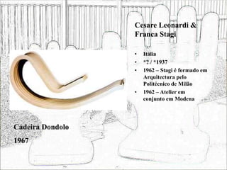Cesare Leonardi &
Franca Stagi
• Itália
• *? / *1937
• 1962 – Stagi é formado em
Arquitectura pelo
Politécnico de Milão
• 1962 – Atelier em
conjunto em Modena
Cadeira Dondolo
1967
 