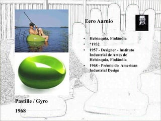 Eero Aarnio
• Helsínquia, Finlândia
• *1932
• 1957 - Designer - Instituto
Industrial de Artes de
Helsínquia, Finlândia
• 1968 - Prémio do American
Industrial Design
Pastille / Gyro
1968
 