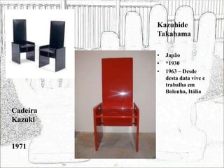 Kazuhide
Takahama
• Japão
• *1930
• 1963 – Desde
desta data vive e
trabalha em
Bolonha, Itália
Cadeira
Kazuki
1971
 