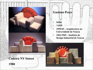 Gaetano Pesce
• Itália
• *1939
• 1959/65 – Arquitectura na
Universidade de Veneza
• 1961/1965 – Instituto de
Design Industrial de Veneza
Cadeira NY Sunset
1980
 