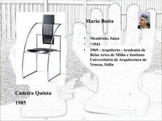 Mario Botta
• Mendrisio, Suiça
• *1943
• 1969 - Arquitecto - Academia de
Belas Artes de Milão e Instituto
Universitário de Arquitectura de
Veneza, Itália
Cadeira Quinta
1985
 