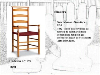 Shakers
• New Lebanon - New-York -
USA
• 1852 - Início da actividade da
fábrica de mobiliário desta
comunidade religiosa que
defende os ideais do Movimento
Arts and Crafts.
Cadeira n.º 192
1860
 