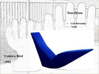 Tom Dixon
• Grã-Bretanha
• *1959
Cadeira Bird
1992
 