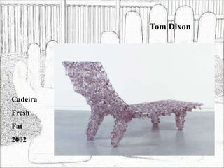 Tom Dixon
Cadeira
Fresh
Fat
2002
 