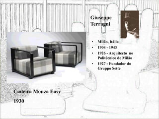 Giuseppe
Terragni
• Milão, Itália
• 1904 - 1943
• 1926 - Arquitecto no
Politécnico de Milão
• 1927 - Fundador do
Gruppo Sette
Cadeira Monza Easy
1930
 