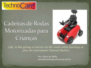 Life, is like giving a concert on the violin while learning to
play the instrument (Samuel Butler)
Dra. Maria de Mello
mariademello@technocare.net.br
 
