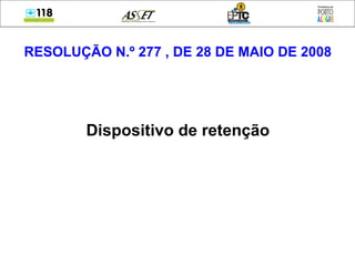 RESOLUÇÃO N.º 277 , DE 28 DE MAIO DE 2008
Dispositivo de retenção
 