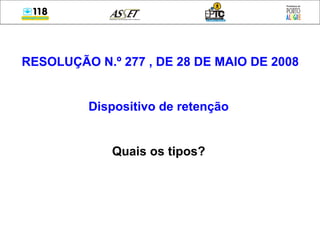 RESOLUÇÃO N.º 277 , DE 28 DE MAIO DE 2008
Dispositivo de retenção
Quais os tipos?
 