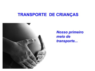 Nosso primeiro
meio de
transporte...
TRANSPORTE DE CRIANÇAS
 