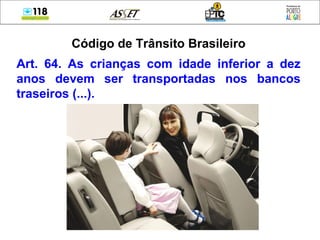 Código de Trânsito Brasileiro
Art. 64. As crianças com idade inferior a dez
anos devem ser transportadas nos bancos
traseiros (...).
 