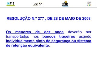 RESOLUÇÃO N.º 277 , DE 28 DE MAIO DE 2008
Os menores de dez anos deverão ser
transportados nos bancos traseiros usando
individualmente cinto de segurança ou sistema
de retenção equivalente.
 