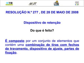 RESOLUÇÃO N.º 277 , DE 28 DE MAIO DE 2008 Dispositivo de retenção Do que é feito? É composto  por um conjunto de elementos que contém uma  combinação de tiras com fechos de travamento, dispositivo de ajuste, partes de fixação . ,  