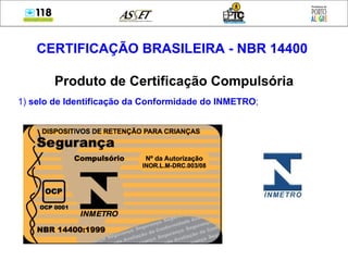 CERTIFICAÇÃO BRASILEIRA - NBR 14400   Produto de Certificação Compulsória 1)  selo de Identificação da Conformidade do INMETRO ; 