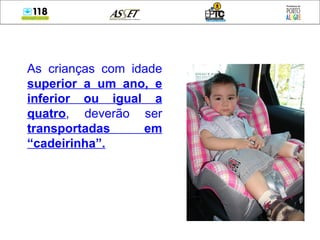 As crianças com idade  superior a um ano, e inferior ou igual a quatro , deverão ser  transportadas em “cadeirinha”. 